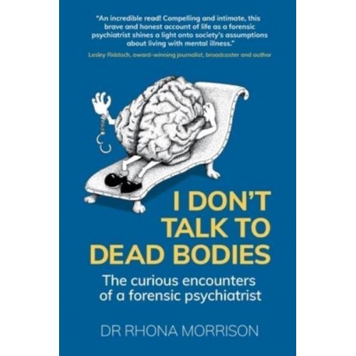I Don't Talk to Dead Bodies The Curious Encounters of a Forensic Psychiatrist