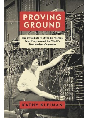 Proving Ground The Untold Story of the Six Women Who Programmed the World's First Modern Computer