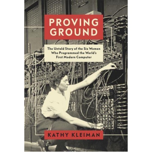 Proving Ground The Untold Story of the Six Women Who Programmed the World's First Modern Computer