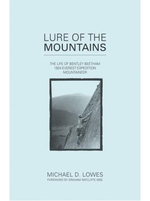 Lure of the Mountains The Life of Bentley Beetham, 1924 Everest Expedition Mountaineer