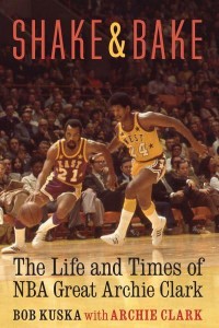 Shake and Bake The Life and Times of NBA Great Archie Clark