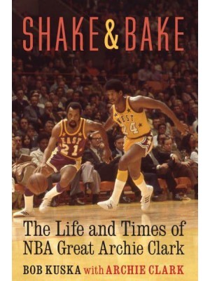 Shake and Bake The Life and Times of NBA Great Archie Clark