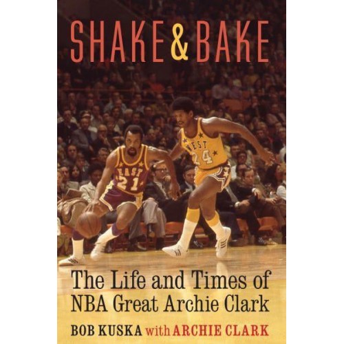 Shake and Bake The Life and Times of NBA Great Archie Clark
