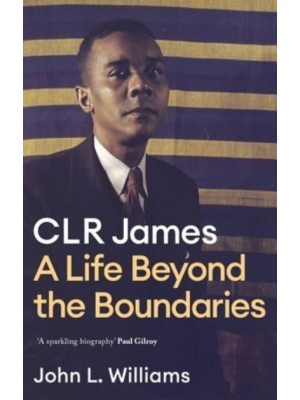 CLR James A Life Beyond the Boundaries