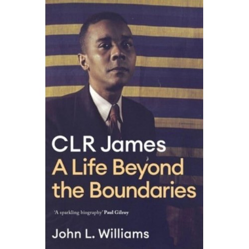 CLR James A Life Beyond the Boundaries