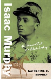 Isaac Murphy The Rise and Fall of a Black Jockey - Black Lives