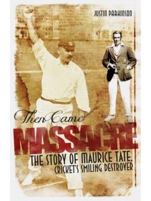 Then Came Massacre The Story of Maurice Tate, Cricket's Smiling Destroyer