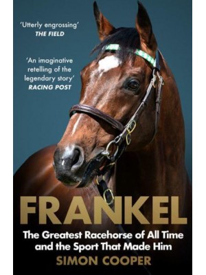 Frankel The Greatest Racehorse of All Time and the Sport That Made Him
