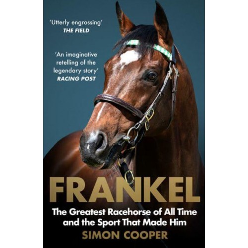 Frankel The Greatest Racehorse of All Time and the Sport That Made Him