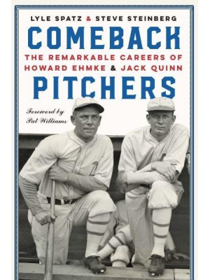 Comeback Pitchers The Remarkable Careers of Howard Ehmke and Jack Quinn