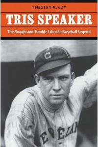 Tris Speaker The Rough-and-Tumble Life of a Baseball Legend