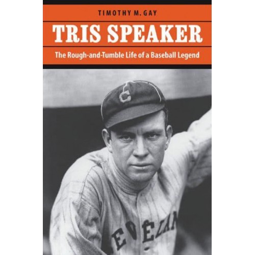 Tris Speaker The Rough-and-Tumble Life of a Baseball Legend