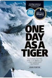 One Day as a Tiger Alex MacIntyre and the Birth of Light and Fast Alpinism