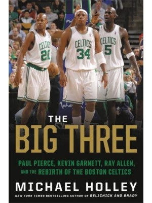 The Big Three Paul Pierce, Kevin Garnett, Ray Allen, and the Rebirth of the Boston Celtics