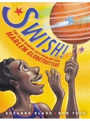 Swish! The Slam-Dunking, Alley-Ooping, High-Flying Harlem Globetrotters