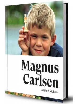 Magnus Carlsen -- A Life In Pictures The Story of the World Champion in More Than 200 Photos