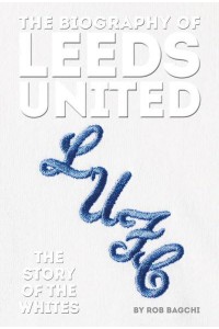 The Biography of Leeds United 100 Years of the Whites