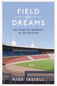 Field of Dreams 100 Years of Wembley in 100 Matches