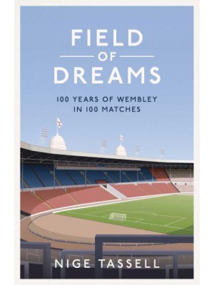 Field of Dreams 100 Years of Wembley in 100 Matches