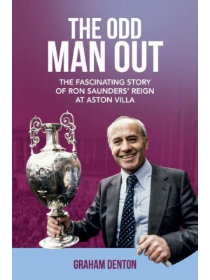 The Odd Man Out The Fascinating Story of Ron Saunders' Reign at Aston Villa