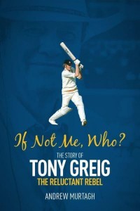 If Not Me, Who? The Story of Tony Greig, the Reluctant Rebel