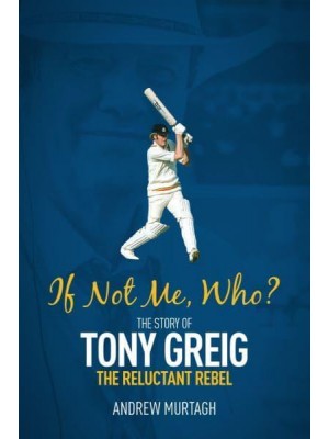 If Not Me, Who? The Story of Tony Greig, the Reluctant Rebel