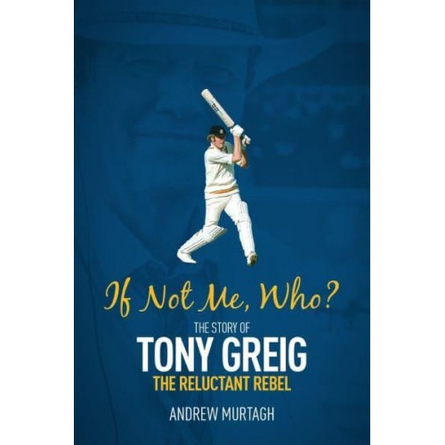 If Not Me, Who? The Story of Tony Greig, the Reluctant Rebel