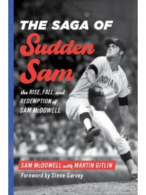 The Saga of Sudden Sam The Rise, Fall, and Redemption of Sam McDowell