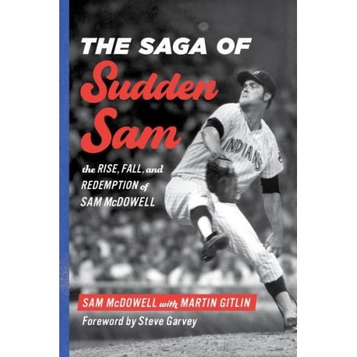 The Saga of Sudden Sam The Rise, Fall, and Redemption of Sam McDowell