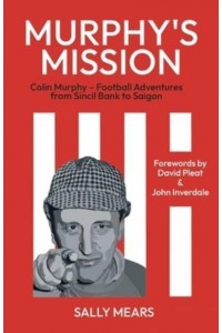 Murphy's Mission Colin Murphy - Football Adventures from Sincil Bank to Saigon