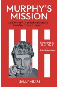 Murphy's Mission Colin Murphy - Football Adventures from Sincil Bank to Saigon