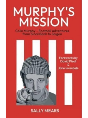 Murphy's Mission Colin Murphy - Football Adventures from Sincil Bank to Saigon