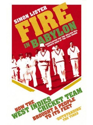 Fire in Babylon How the West Indies Cricket Team Brought a People to Its Feet