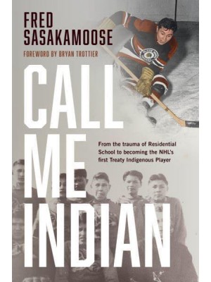 Call Me Indian From the Trauma of Residential School to Becoming the NHL's First Treaty Indigenous Player