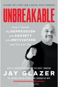 Unbreakable How I Turned My Depression and Anxiety Into Motivation and You Can Too