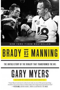 Brady Vs Manning The Untold Story of the Rivalry That Transformed the NFL