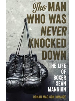 The Man Who Was Never Knocked Down The Life of Boxer Seán Mannion
