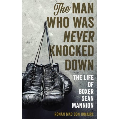 The Man Who Was Never Knocked Down The Life of Boxer Seán Mannion