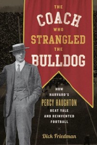 The Coach Who Strangled the Bulldog How Harvard's Percy Haughton Beat Yale and Reinvented Football