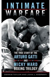 Intimate Warfare The True Story of the Arturo Gatti and Micky Ward Boxing Trilogy