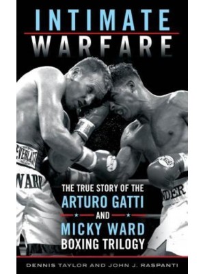 Intimate Warfare The True Story of the Arturo Gatti and Micky Ward Boxing Trilogy