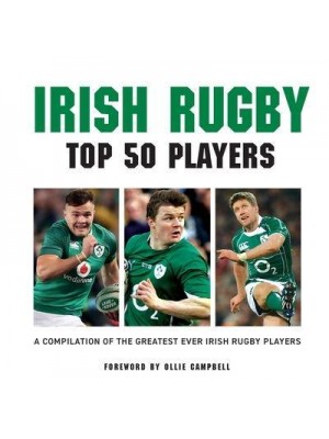 Irish Rugby Top 50 Players A Compilation of the Greatest Ever Irish Rugby Players