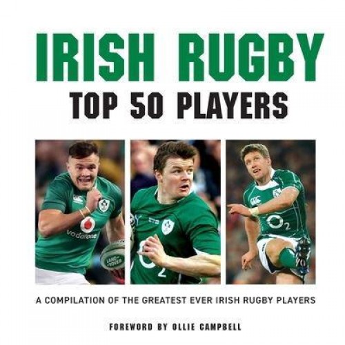 Irish Rugby Top 50 Players A Compilation of the Greatest Ever Irish Rugby Players