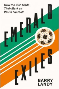 Emerald Exiles How the Irish Made Their Mark on Club Football Around the World