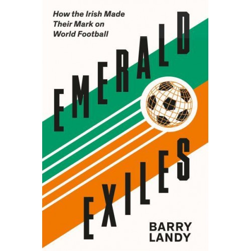 Emerald Exiles How the Irish Made Their Mark on Club Football Around the World