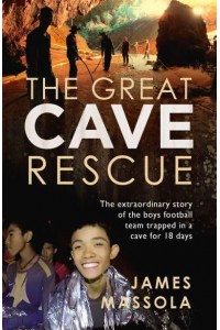 The Great Cave Rescue The Extraordinary Story of the Boys Football Team Trapped in a Cave for 18 Days