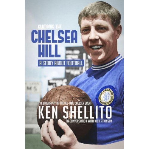 Climbing the Chelsea Hill A Story About Football ; the Biography of the All-Time Chelsea Great Ken Shellito