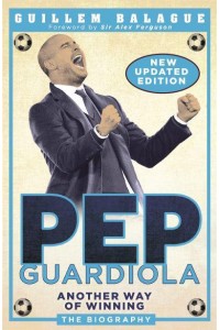 Pep Guardiola Another Way of Winning : The Biography