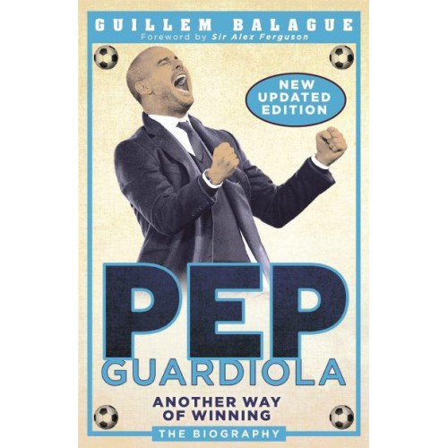 Pep Guardiola Another Way of Winning : The Biography