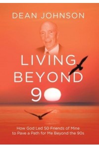 Living Beyond 90 How God Led 50 Friends of Mine to Pave a Path for Me Beyond the 90S